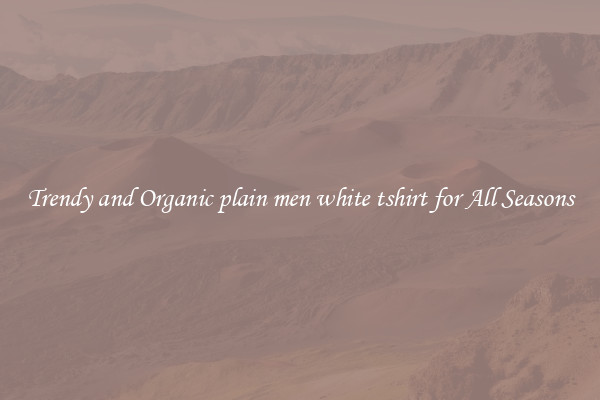 Trendy and Organic plain men white tshirt for All Seasons