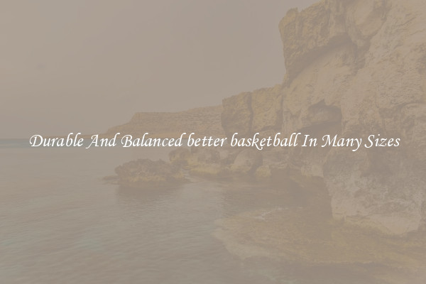 Durable And Balanced better basketball In Many Sizes