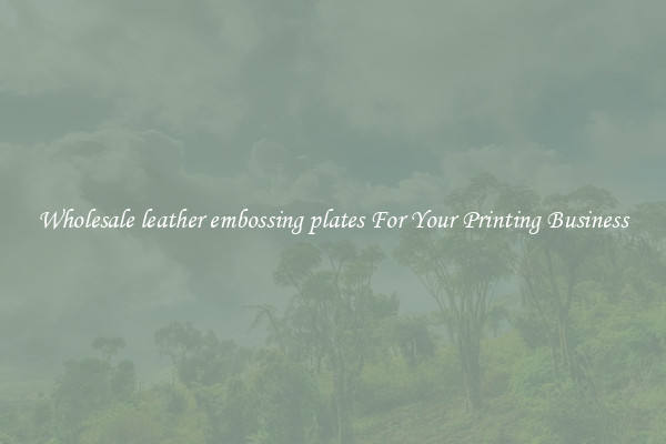 Wholesale leather embossing plates For Your Printing Business