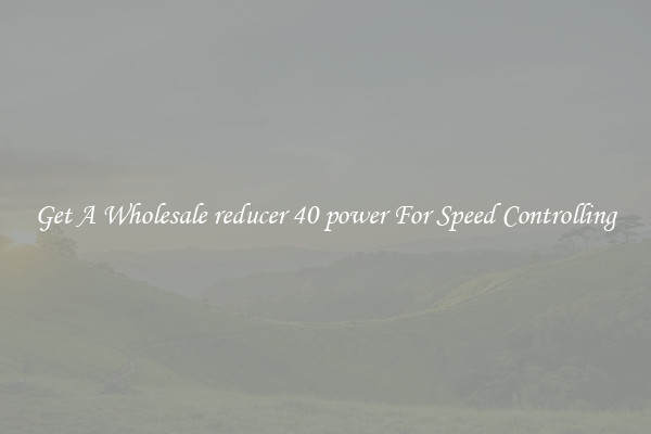 Get A Wholesale reducer 40 power For Speed Controlling
