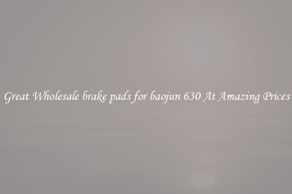 Great Wholesale brake pads for baojun 630 At Amazing Prices