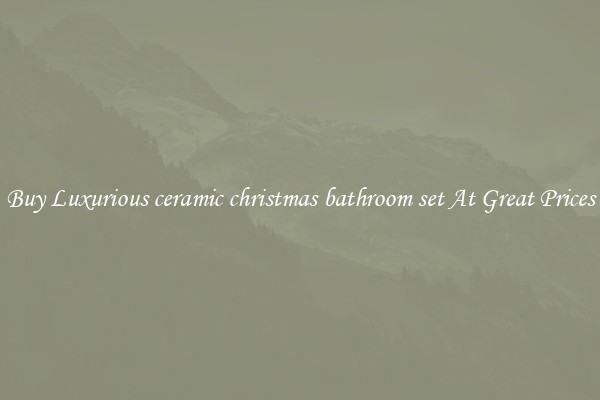 Buy Luxurious ceramic christmas bathroom set At Great Prices