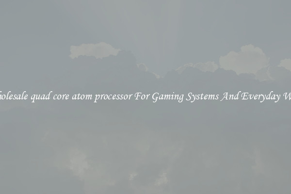 Wholesale quad core atom processor For Gaming Systems And Everyday Work