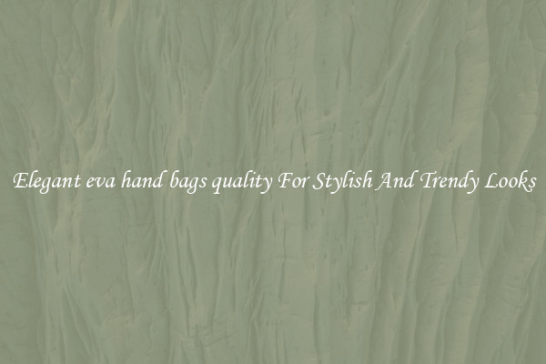 Elegant eva hand bags quality For Stylish And Trendy Looks