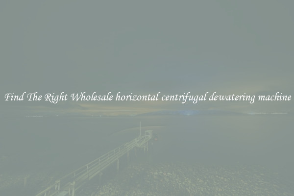 Find The Right Wholesale horizontal centrifugal dewatering machine