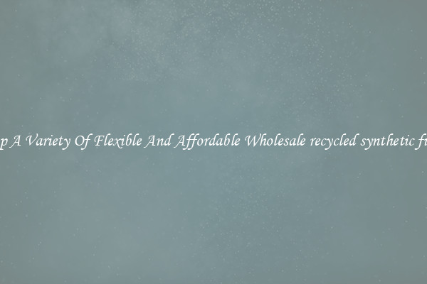 Shop A Variety Of Flexible And Affordable Wholesale recycled synthetic fibres