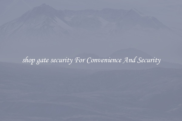 shop gate security For Convenience And Security
