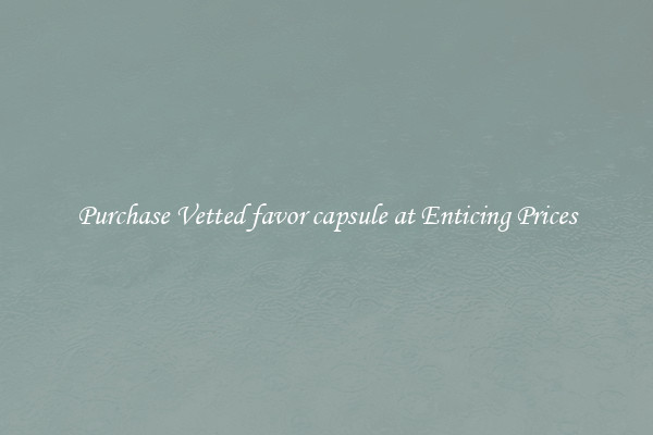 Purchase Vetted favor capsule at Enticing Prices