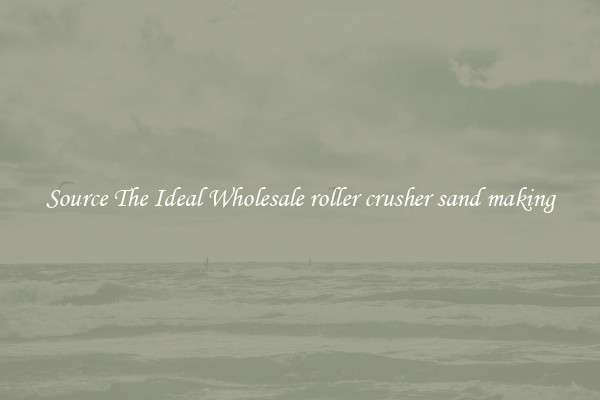 Source The Ideal Wholesale roller crusher sand making