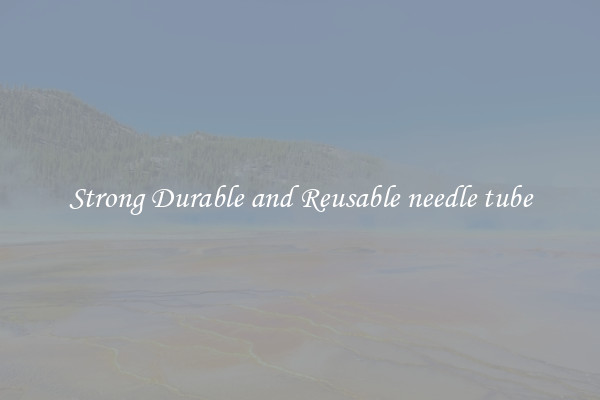 Strong Durable and Reusable needle tube