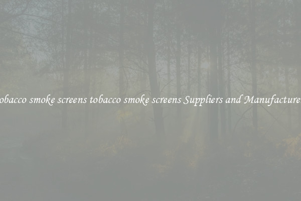 tobacco smoke screens tobacco smoke screens Suppliers and Manufacturers