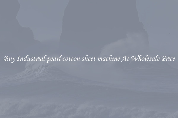 Buy Industrial pearl cotton sheet machine At Wholesale Price