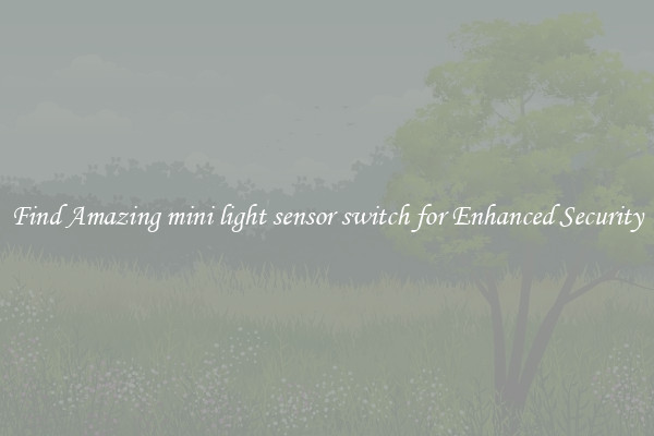 Find Amazing mini light sensor switch for Enhanced Security