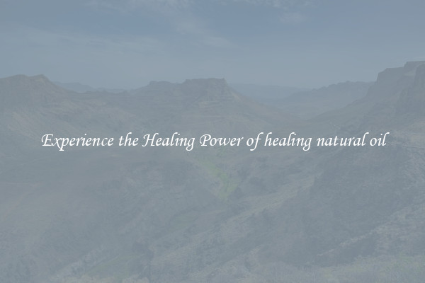 Experience the Healing Power of healing natural oil