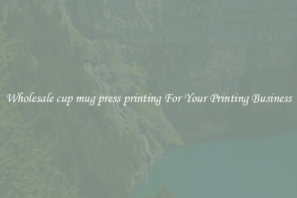 Wholesale cup mug press printing For Your Printing Business