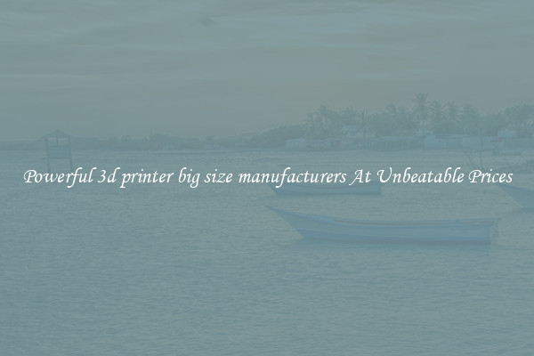 Powerful 3d printer big size manufacturers At Unbeatable Prices