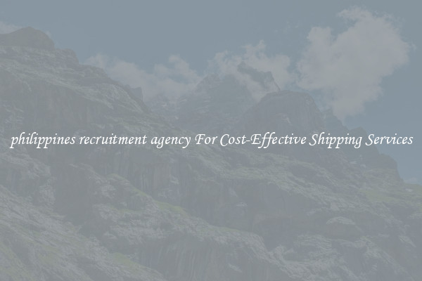 philippines recruitment agency For Cost-Effective Shipping Services