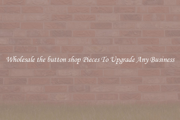 Wholesale the button shop Pieces To Upgrade Any Business