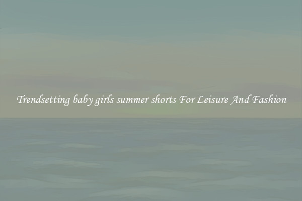 Trendsetting baby girls summer shorts For Leisure And Fashion