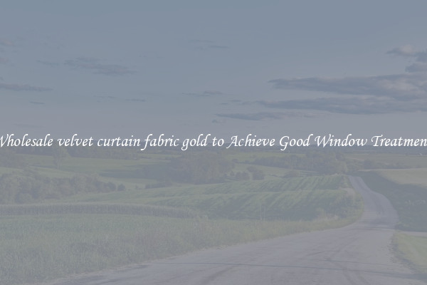 Wholesale velvet curtain fabric gold to Achieve Good Window Treatments