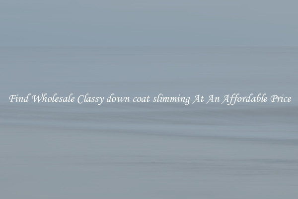 Find Wholesale Classy down coat slimming At An Affordable Price
