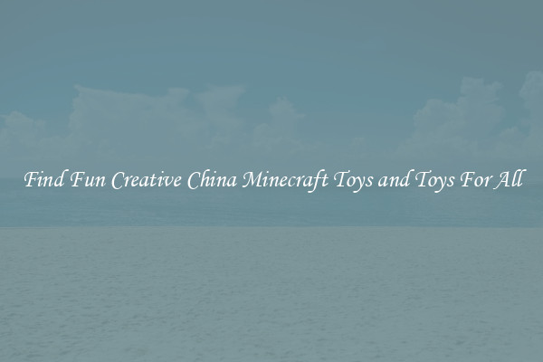 Find Fun Creative China Minecraft Toys and Toys For All