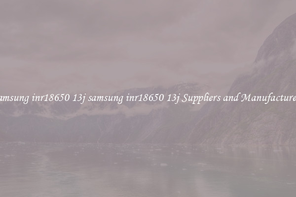 samsung inr18650 13j samsung inr18650 13j Suppliers and Manufacturers