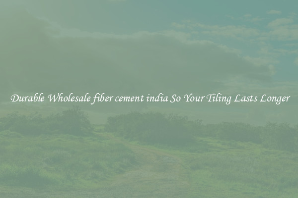 Durable Wholesale fiber cement india So Your Tiling Lasts Longer