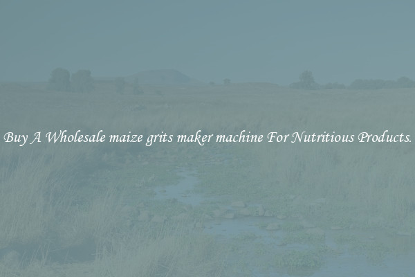 Buy A Wholesale maize grits maker machine For Nutritious Products.
