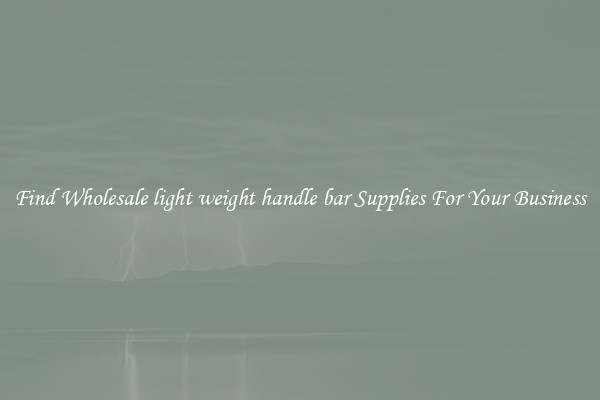 Find Wholesale light weight handle bar Supplies For Your Business