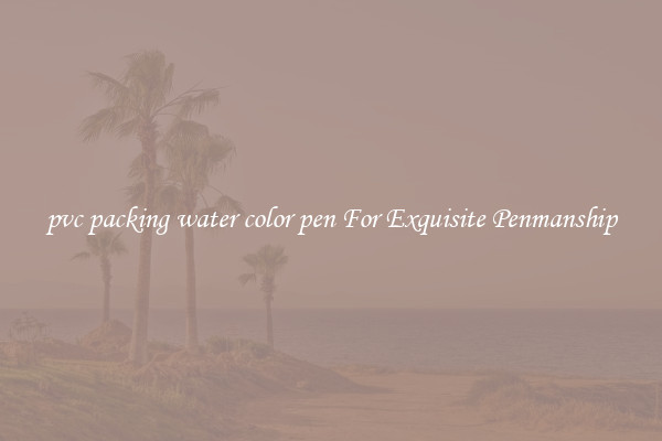 pvc packing water color pen For Exquisite Penmanship