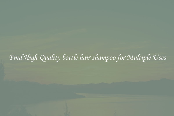 Find High-Quality bottle hair shampoo for Multiple Uses