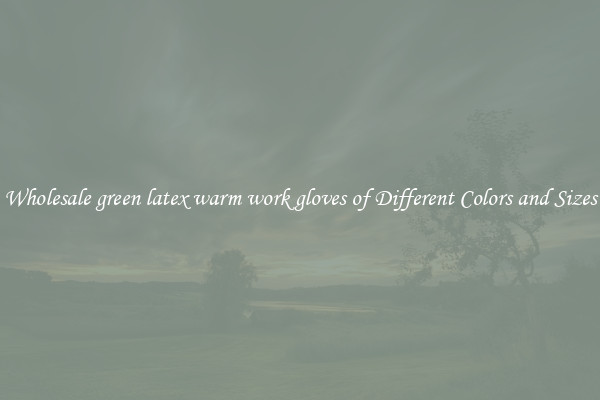 Wholesale green latex warm work gloves of Different Colors and Sizes