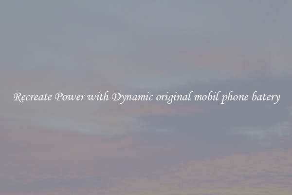 Recreate Power with Dynamic original mobil phone batery