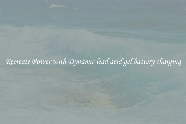 Recreate Power with Dynamic lead acid gel battery charging